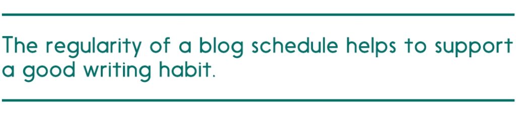 The regularity of a blog schedule helps to support a good writing habit.