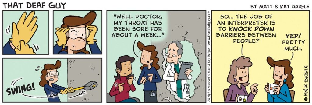 In this "That Deaf Guy" comic, a woman gears up in protective wear before swinging at a concrete wall. The next panel shows the same woman interpreting between a child and a doctor on each side of the wall, now with a hole. The final panel depicts two women discussing an interpreter’s role to “knock down” barriers.