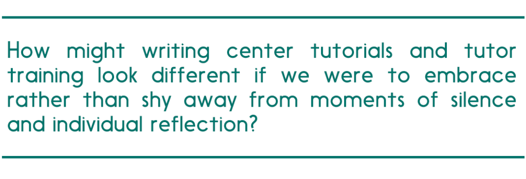 pull quote reads, "How might writing center tutorials and tutor training look differently if we were to embrace rather than shy away from moments of silence and individual reflection?"