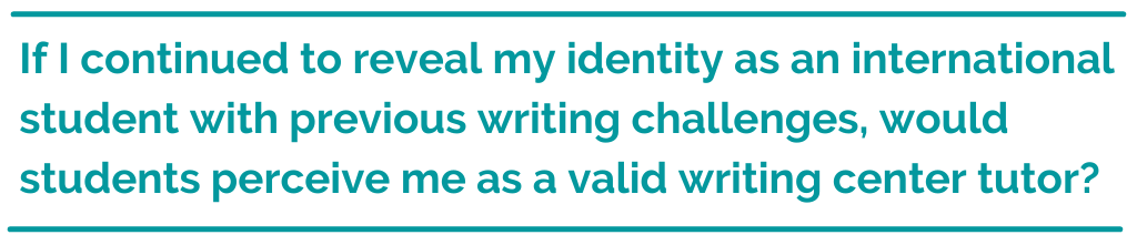 Pull quote reading, "If I continued to reveal my identity as an international student with previous writing challenges, would students perceive me as a valid writing center tutor?"