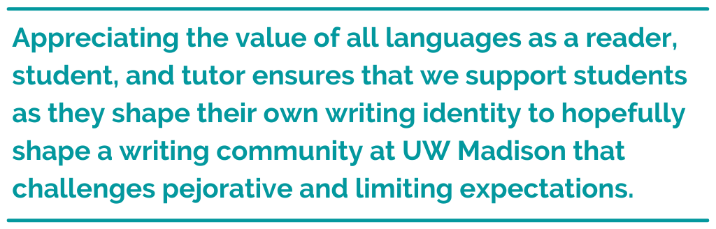 Pull quote reads: Appreciating the value of all languages as a reader, student, and tutor ensures that we support students as they shape their own writing identity to hopefully shape a writing community at UW Madison that challenges pejorative and limiting expectations. 