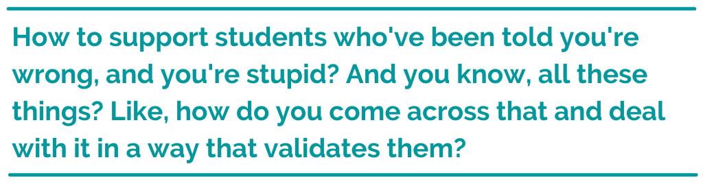 Pull quote reading, "How to support students who've been told you're wrong, and you're stupid? And you know, all these things? Like, how do you come across that and deal with it in a way that validates them?"