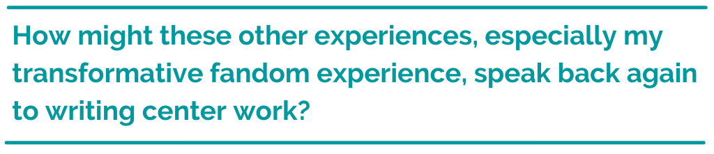 Pull quote reading,"how might these other experiences, especially my transformative fandom experience, speak back again to writing center work?"