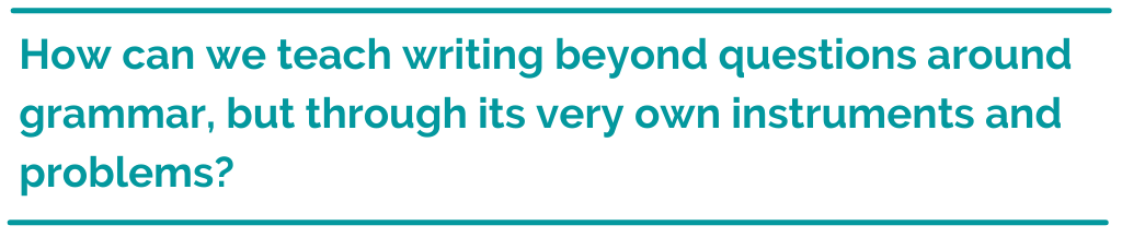 Pull quote reading How can we teach writing beyond questions around grammar, but through its very own instruments and problems?