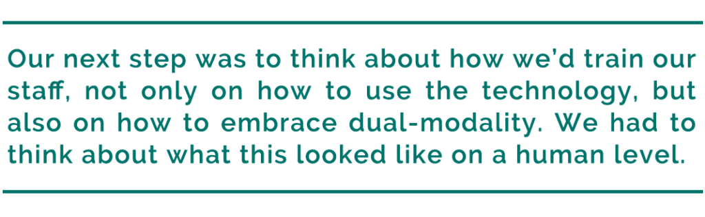 pull quote reads, "Our next step was to think about how we’d train our staff, not only on how to use the technology, but also on how to embrace dual-modality. We had to think about what this looked like on a human level."