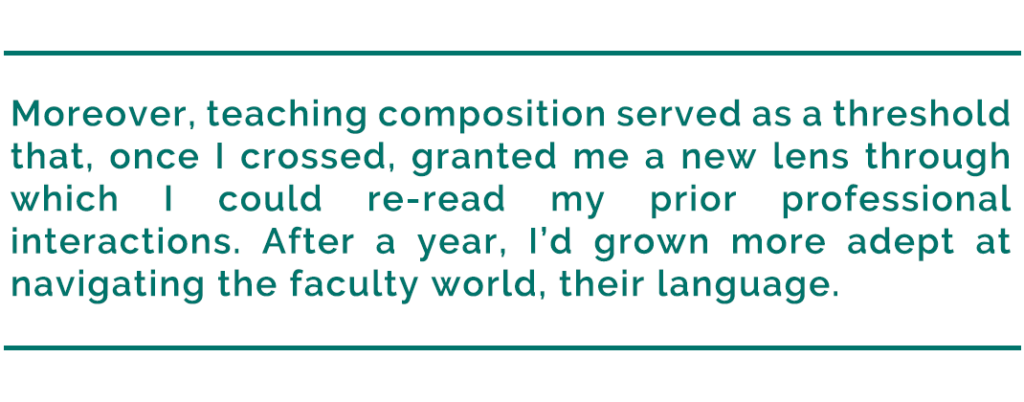 pull quote reads, "Moreover, teaching composition served as a threshold that, once I crossed, granted me a new lens through which I could re-read my prior professional interactions. After a year, I’d grown more adept at navigating the faculty world, their language."