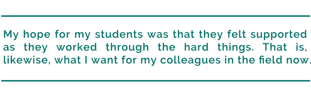 pull quote reads, "My hope for my students was that they felt supported as they worked through the hard things. That is, likewise, what I want for my colleagues in the field now."