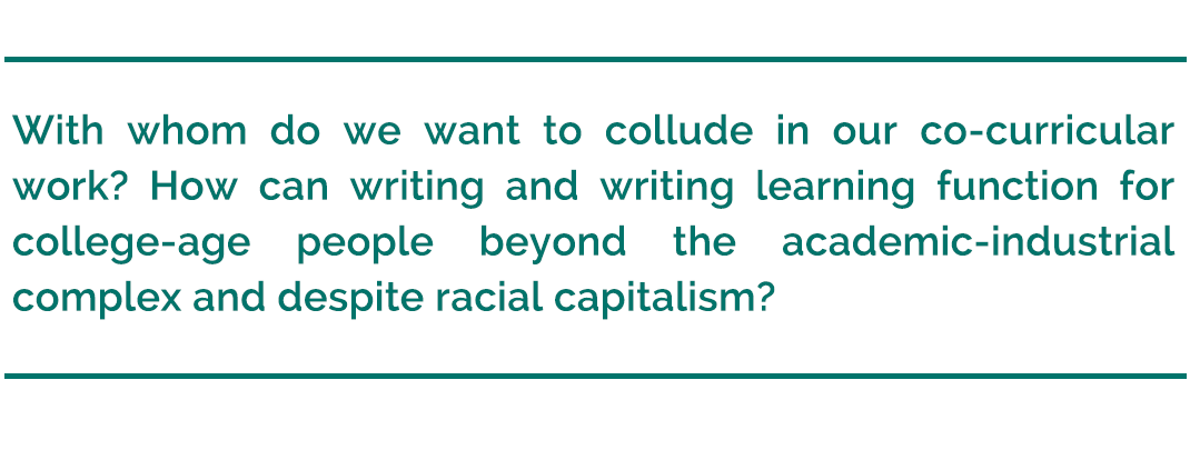 pull quote reads, "With whom do we want to collude in our co-curricular work? How can writing and writing learning function for college-age people beyond the academic-industrial complex and despite racial capitalism?"