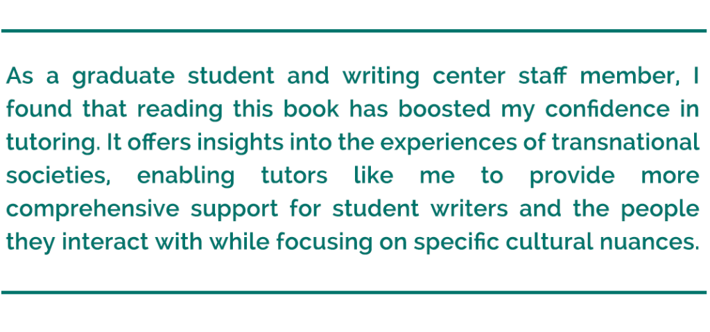 pull quote reads, "As a graduate student and writing center staff member, I found that reading this book has boosted my confidence in tutoring. It offers insights into the experiences of transnational societies, enabling tutors like me to provide more comprehensive support for student writers and the people they interact with while focusing on specific cultural nuances."