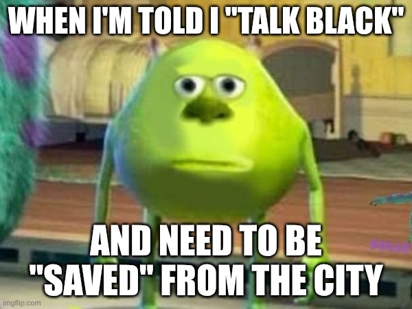 Disney character from Monster Inc. 's Mike Wizowski with his face replaced by that of Sullivan, looking seemingly at the viewer with his arms straight at his sides. Words “When I’m told I ‘talk Black’ and need to be saved from the city” in white, all capital lettering with a black border around each letter.