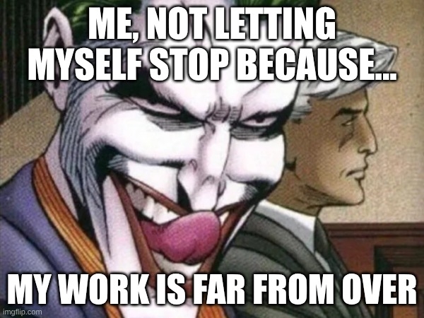 Joker from DC Comics licking his tongue out mischievously as he looks directly at the reader with a man behind him looking off to the right. Words “me, not letting myself stop because my work is far from over” in white, all capital lettering with a black border around each letter.